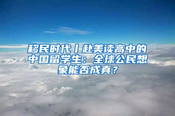 移民时代丨赴美读高中的中国留学生：全球公民想象能否成真？