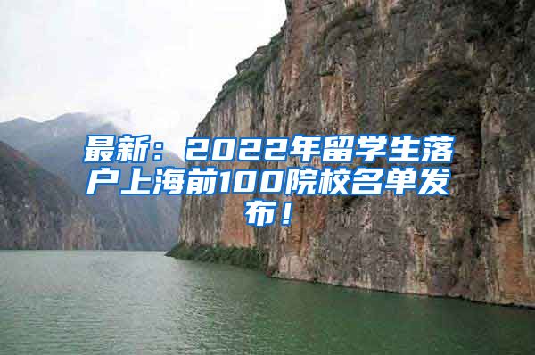 最新：2022年留学生落户上海前100院校名单发布！