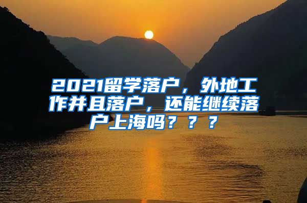 2021留学落户，外地工作并且落户，还能继续落户上海吗？？？