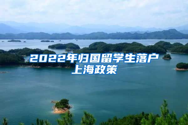 2022年归国留学生落户上海政策