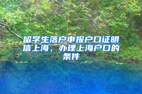 留学生落户申报户口证明信上海，办理上海户口的条件