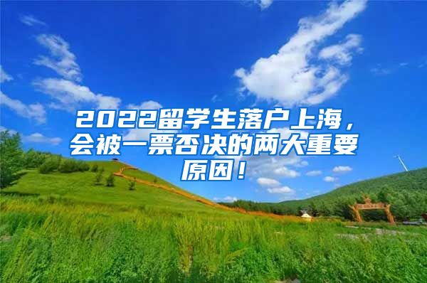 2022留学生落户上海，会被一票否决的两大重要原因！