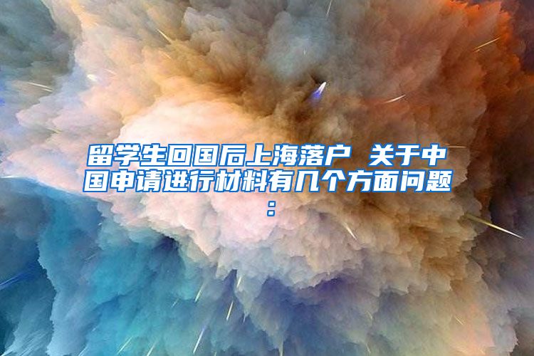 留学生回国后上海落户 关于中国申请进行材料有几个方面问题：