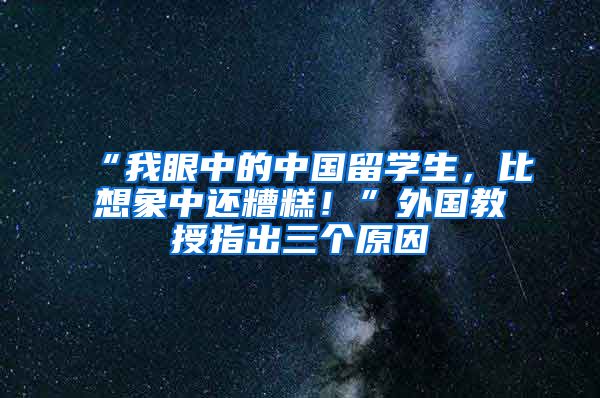 “我眼中的中国留学生，比想象中还糟糕！”外国教授指出三个原因