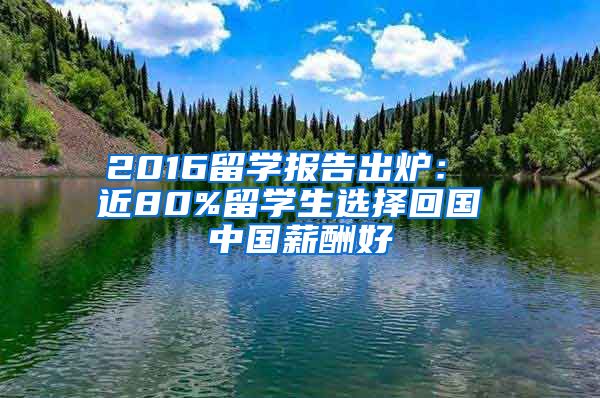 2016留学报告出炉： 近80%留学生选择回国 中国薪酬好