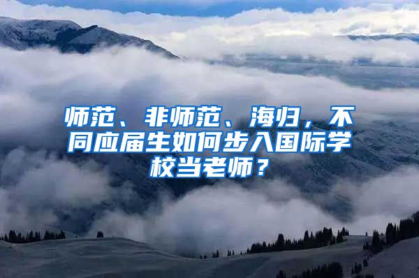 师范、非师范、海归，不同应届生如何步入国际学校当老师？