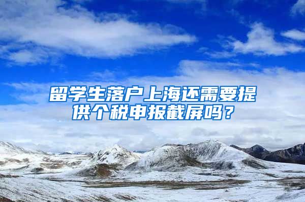 留学生落户上海还需要提供个税申报截屏吗？