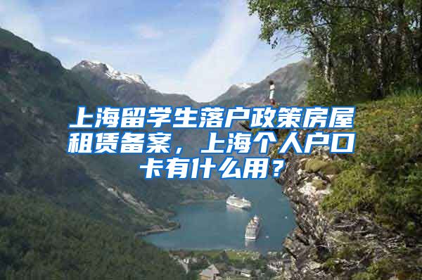 上海留学生落户政策房屋租赁备案，上海个人户口卡有什么用？