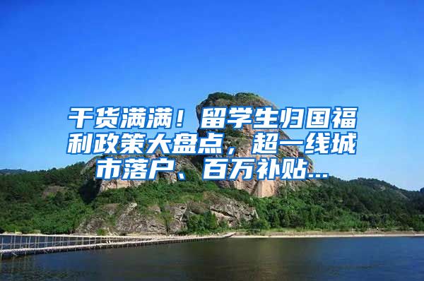 干货满满！留学生归国福利政策大盘点，超一线城市落户、百万补贴...