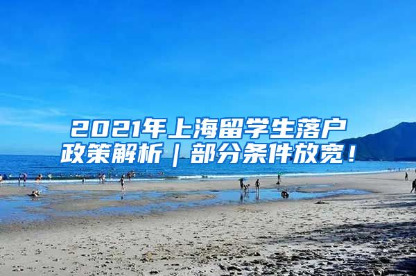 2021年上海留学生落户政策解析｜部分条件放宽！