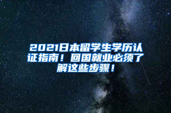 2021日本留学生学历认证指南！回国就业必须了解这些步骤！