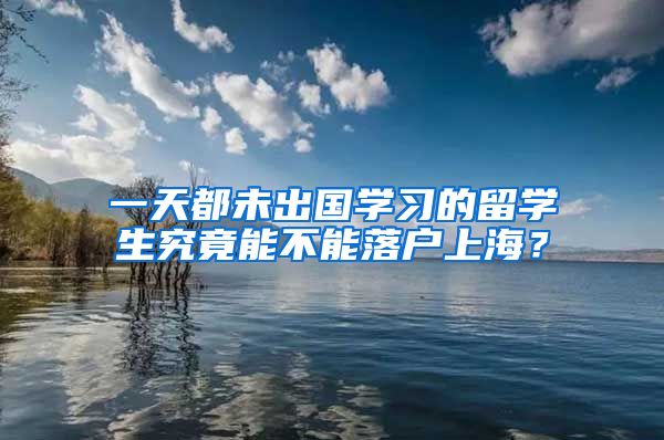 一天都未出国学习的留学生究竟能不能落户上海？