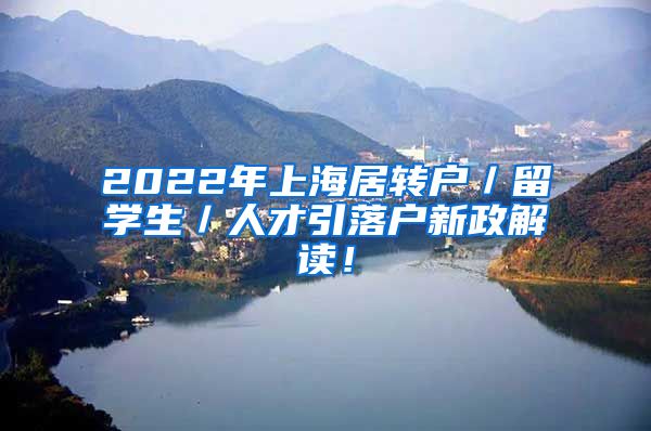 2022年上海居转户／留学生／人才引落户新政解读！