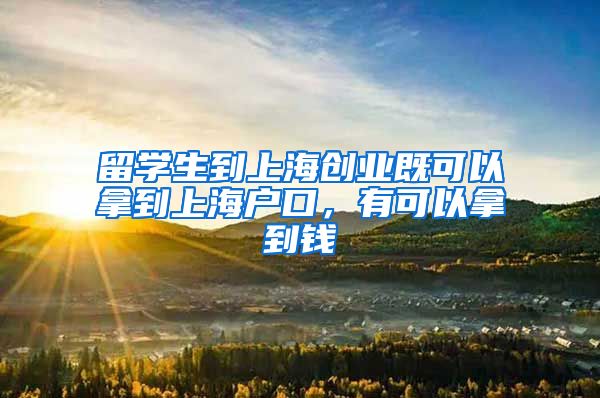 留学生到上海创业既可以拿到上海户口，有可以拿到钱