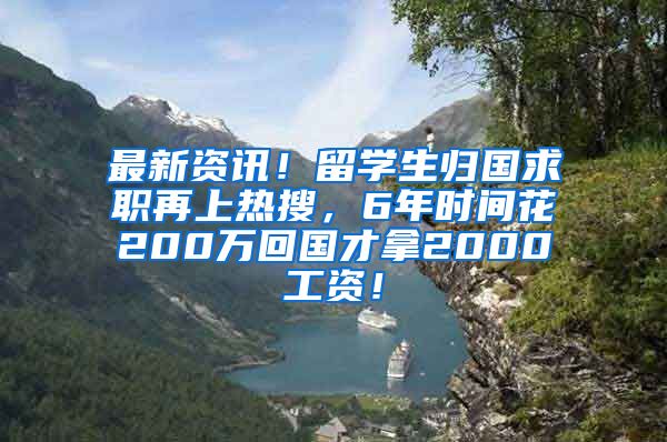 最新资讯！留学生归国求职再上热搜，6年时间花200万回国才拿2000工资！