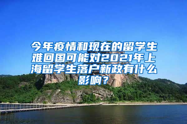 今年疫情和现在的留学生难回国可能对2021年上海留学生落户新政有什么影响？