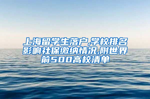 上海留学生落户,学校排名影响社保缴纳情况,附世界前500高校清单