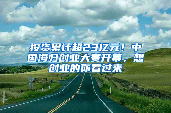 投资累计超23亿元！中国海归创业大赛开幕，想创业的你看过来