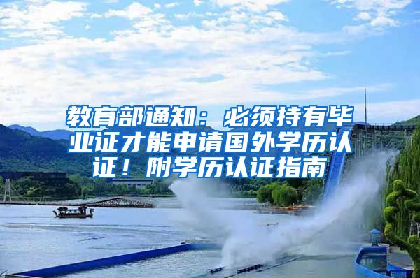 教育部通知：必须持有毕业证才能申请国外学历认证！附学历认证指南