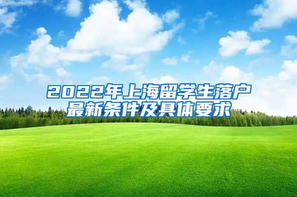 2022年上海留学生落户最新条件及具体要求