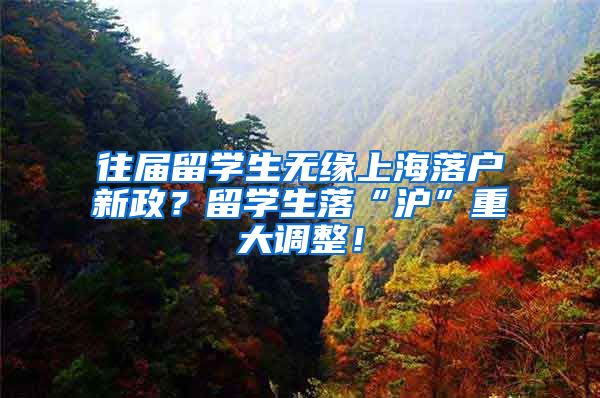 往届留学生无缘上海落户新政？留学生落“沪”重大调整！