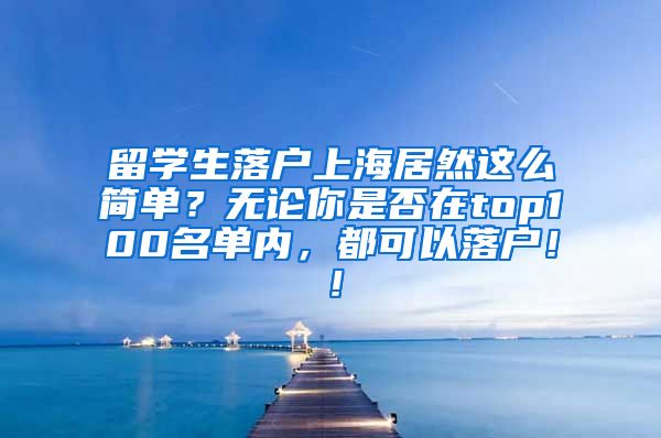 留学生落户上海居然这么简单？无论你是否在top100名单内，都可以落户！！