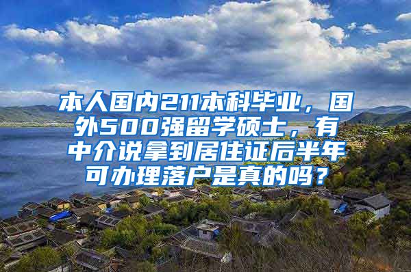 本人国内211本科毕业，国外500强留学硕士，有中介说拿到居住证后半年可办理落户是真的吗？