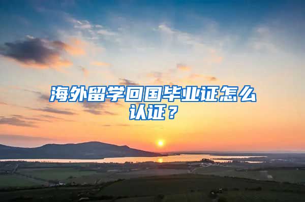 海外留学回国毕业证怎么认证？