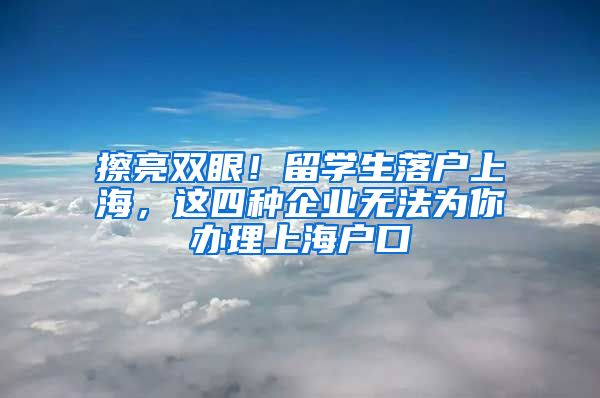 擦亮双眼！留学生落户上海，这四种企业无法为你办理上海户口