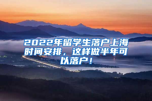 2022年留学生落户上海时间安排，这样做半年可以落户！