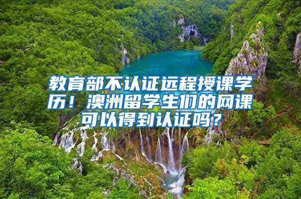 教育部不认证远程授课学历！澳洲留学生们的网课可以得到认证吗？