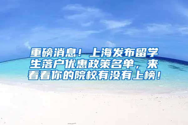 重磅消息！上海发布留学生落户优惠政策名单，来看看你的院校有没有上榜！