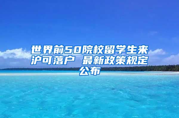 世界前50院校留学生来沪可落户 最新政策规定公布