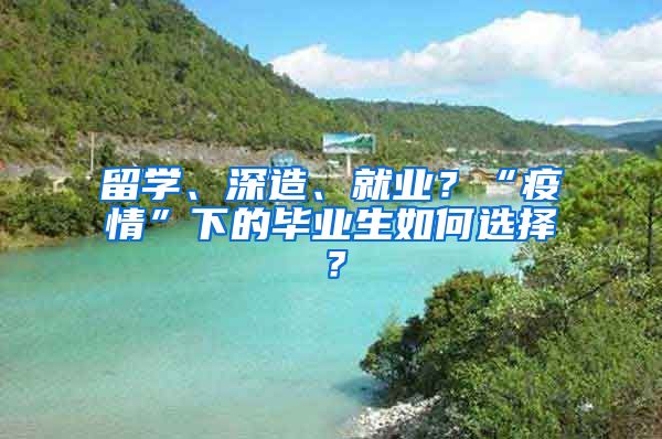 留学、深造、就业？“疫情”下的毕业生如何选择？