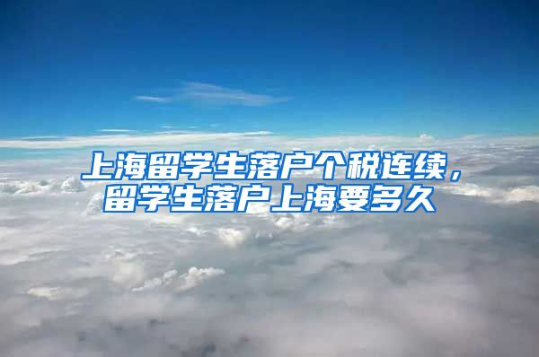 上海留学生落户个税连续，留学生落户上海要多久