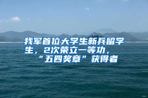 我军首位大学生新兵留学生，2次荣立一等功，“五四奖章”获得者