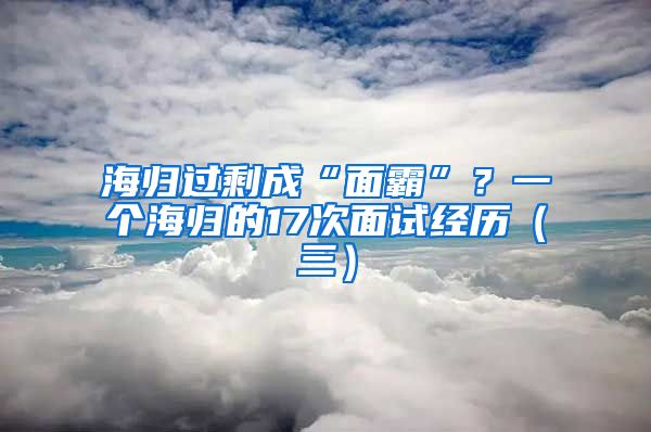 海归过剩成“面霸”？一个海归的17次面试经历（三）