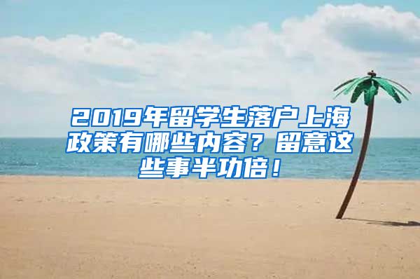 2019年留学生落户上海政策有哪些内容？留意这些事半功倍！