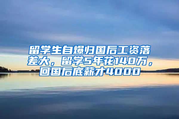 留学生自爆归国后工资落差大，留学5年花140万，回国后底薪才4000