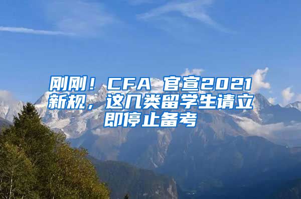 刚刚！CFA 官宣2021新规，这几类留学生请立即停止备考