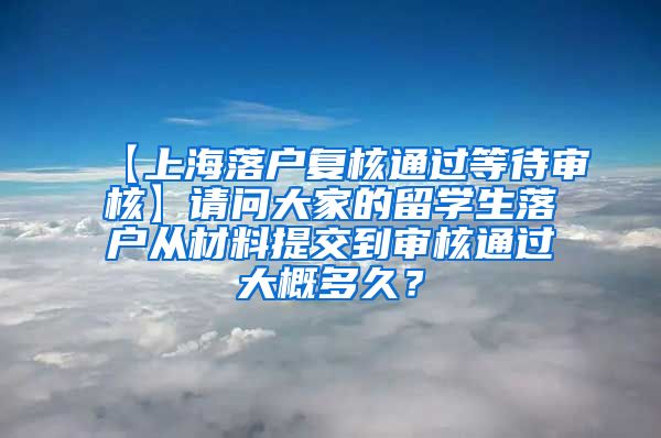 【上海落户复核通过等待审核】请问大家的留学生落户从材料提交到审核通过大概多久？