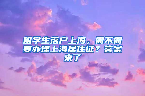 留学生落户上海，需不需要办理上海居住证？答案来了