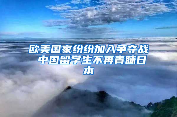 欧美国家纷纷加入争夺战 中国留学生不再青睐日本