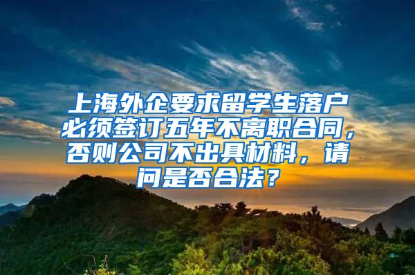 上海外企要求留学生落户必须签订五年不离职合同，否则公司不出具材料，请问是否合法？