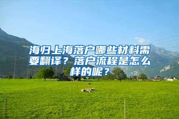 海归上海落户哪些材料需要翻译？落户流程是怎么样的呢？