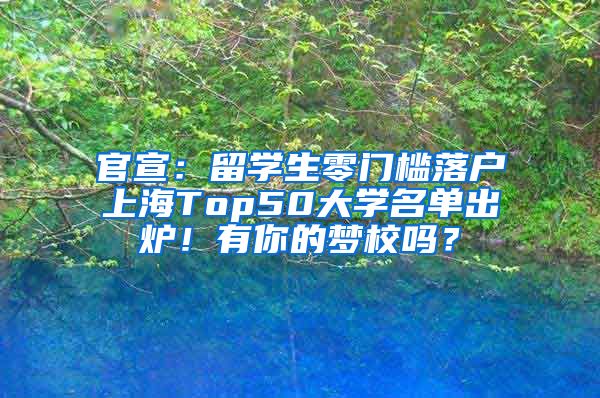 官宣：留学生零门槛落户上海Top50大学名单出炉！有你的梦校吗？