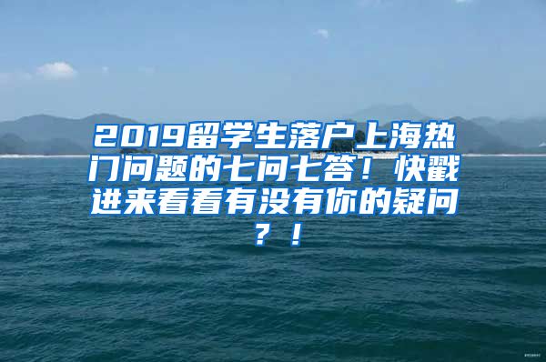 2019留学生落户上海热门问题的七问七答！快戳进来看看有没有你的疑问？！