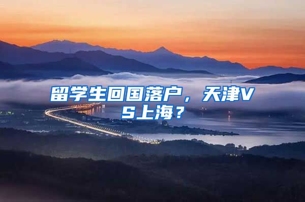 留学生回国落户，天津VS上海？