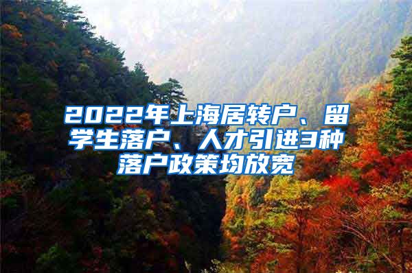 2022年上海居转户、留学生落户、人才引进3种落户政策均放宽