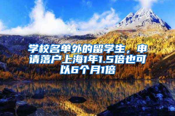 学校名单外的留学生，申请落户上海1年1.5倍也可以6个月1倍